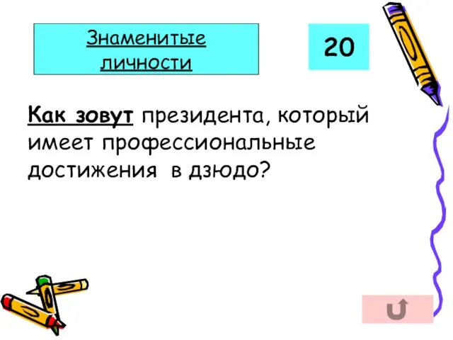 20 Знаменитые личности Как зовут президента, который имеет профессиональные достижения в дзюдо?