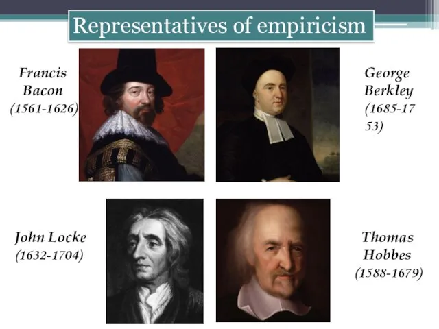 Representatives of empiricism Francis Bacon (1561-1626) Thomas Hobbes (1588-1679) John Locke (1632-1704) George Berkley (1685-1753)