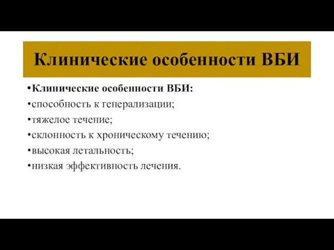 Клинические особенности ВБИ Клинические особенности ВБИ: способность к генерализации; тяжелое течение;