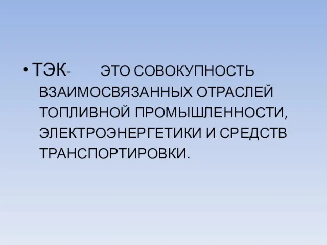 ТЭК- ЭТО СОВОКУПНОСТЬ ВЗАИМОСВЯЗАННЫХ ОТРАСЛЕЙ ТОПЛИВНОЙ ПРОМЫШЛЕННОСТИ, ЭЛЕКТРОЭНЕРГЕТИКИ И СРЕДСТВ ТРАНСПОРТИРОВКИ.