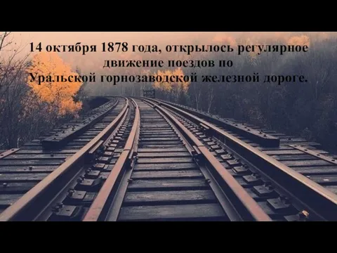 14 октября 1878 года, открылось регулярное движение поездов по Уральской горнозаводской железной дороге.