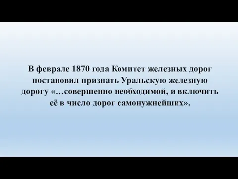 В феврале 1870 года Комитет железных дорог постановил признать Уральскую железную