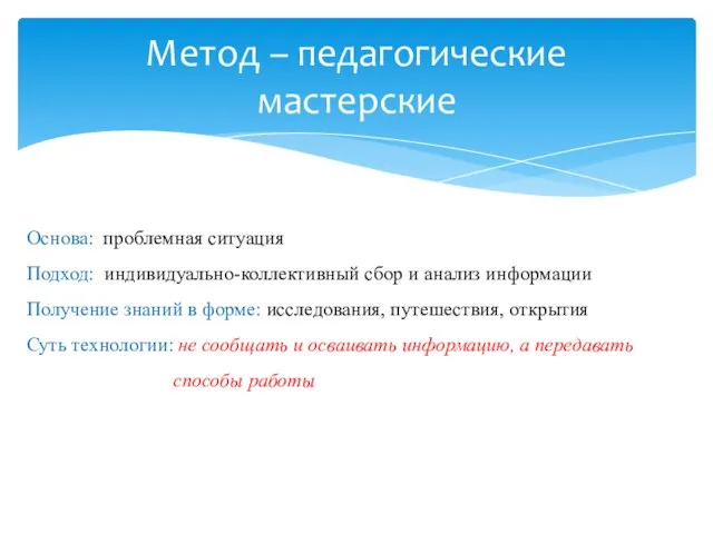 Метод – педагогические мастерские Основа: проблемная ситуация Подход: индивидуально-коллективный сбор и