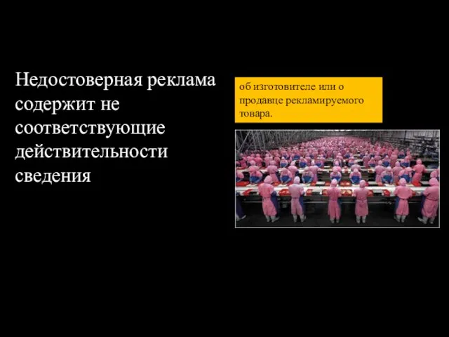 Недостоверная реклама содержит не соответствующие действительности сведения об изготовителе или о продавце рекламируемого товара.