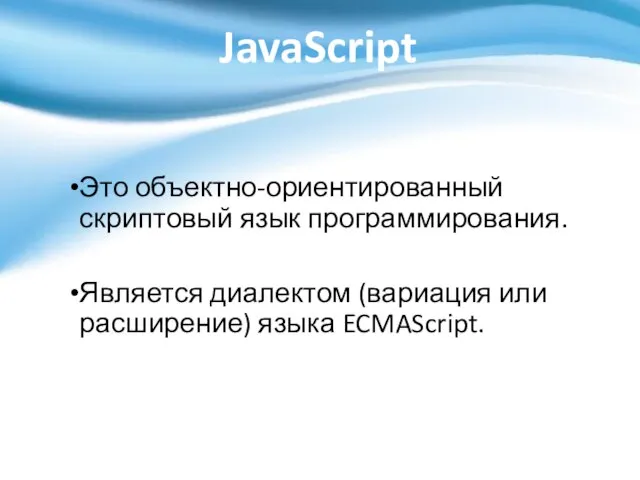 JavaScript Это объектно-ориентированный скриптовый язык программирования. Является диалектом (вариация или расширение) языка ECMAScript.