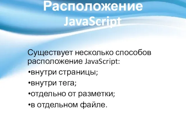 Расположение JavaScript Существует несколько способов расположение JavaScript: внутри страницы; внутри тега;