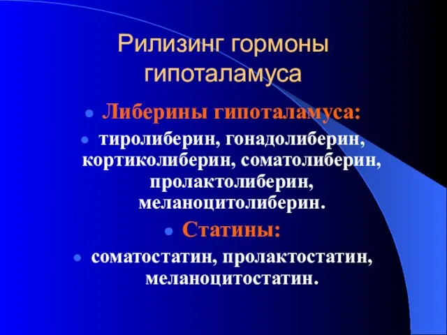 Рилизинг гормоны гипоталамуса Либерины гипоталамуса: тиролиберин, гонадолиберин, кортиколиберин, соматолиберин, пролактолиберин, меланоцитолиберин. Статины: соматостатин, пролактостатин, меланоцитостатин.