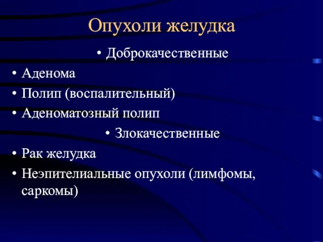 Опухоли желудка Доброкачественные Аденома Полип (воспалительный) Аденоматозный полип Злокачественные Рак желудка Неэпителиальные опухоли (лимфомы, саркомы)