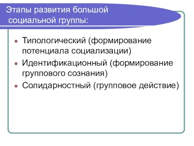 Этапы развития большой социальной группы: Типологический (формирование потенциала социализации) Идентификационный (формирование группового сознания) Солидарностный (групповое действие)