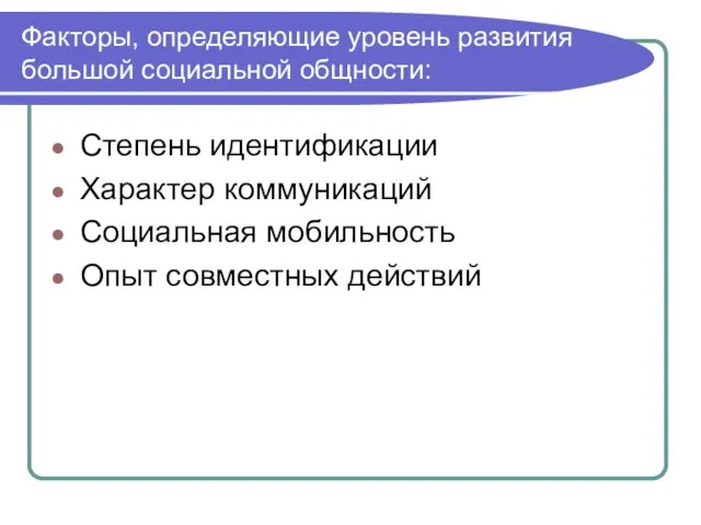 Факторы, определяющие уровень развития большой социальной общности: Степень идентификации Характер коммуникаций Социальная мобильность Опыт совместных действий