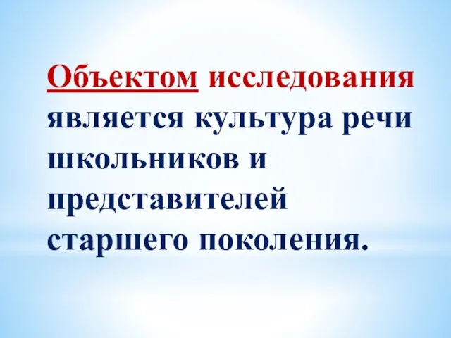 Объектом исследования является культура речи школьников и представителей старшего поколения.