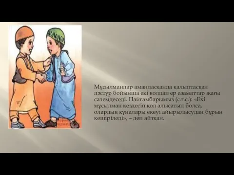 Мұсылмандар амандасқанда қалыптасқан дәстүр бойынша екі қолдап ер азаматтар жағы сәлемдеседі.