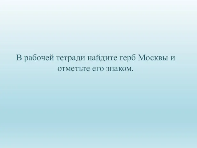 В рабочей тетради найдите герб Москвы и отметьте его знаком.