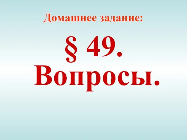 Домашнее задание: § 49. Вопросы.