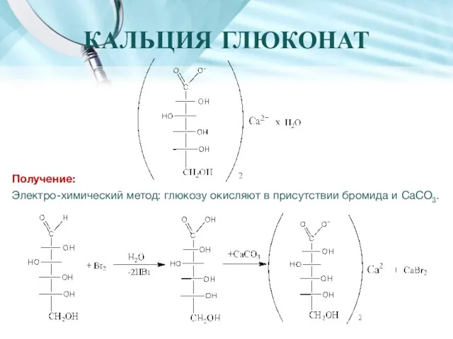 КАЛЬЦИЯ ГЛЮКОНАТ Получение: Электро-химический метод: глюкозу окисляют в присутствии бромида и CaCO3.