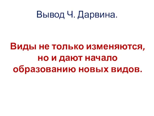 Вывод Ч. Дарвина. Виды не только изменяются, но и дают начало образованию новых видов.