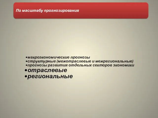 По масштабу прогнозирования макроэкономические прогнозы структурные (межотраслевые и межрегиональные) прогнозы развития отдельных секторов экономики отраслевые региональные