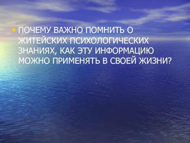 ПОЧЕМУ ВАЖНО ПОМНИТЬ О ЖИТЕЙСКИХ ПСИХОЛОГИЧЕСКИХ ЗНАНИЯХ, КАК ЭТУ ИНФОРМАЦИЮ МОЖНО ПРИМЕНЯТЬ В СВОЕЙ ЖИЗНИ?