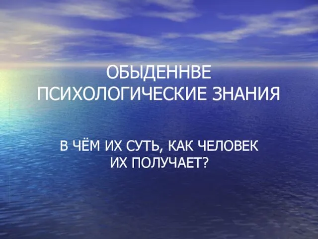 ОБЫДЕННВЕ ПСИХОЛОГИЧЕСКИЕ ЗНАНИЯ В ЧЁМ ИХ СУТЬ, КАК ЧЕЛОВЕК ИХ ПОЛУЧАЕТ?