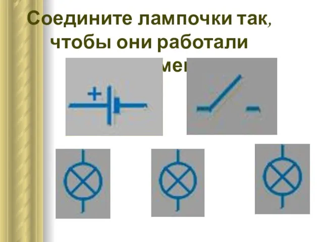 Соедините лампочки так, чтобы они работали одновременно: