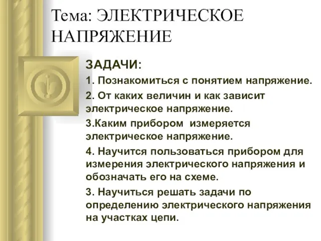 Тема: ЭЛЕКТРИЧЕСКОЕ НАПРЯЖЕНИЕ ЗАДАЧИ: 1. Познакомиться с понятием напряжение. 2. От