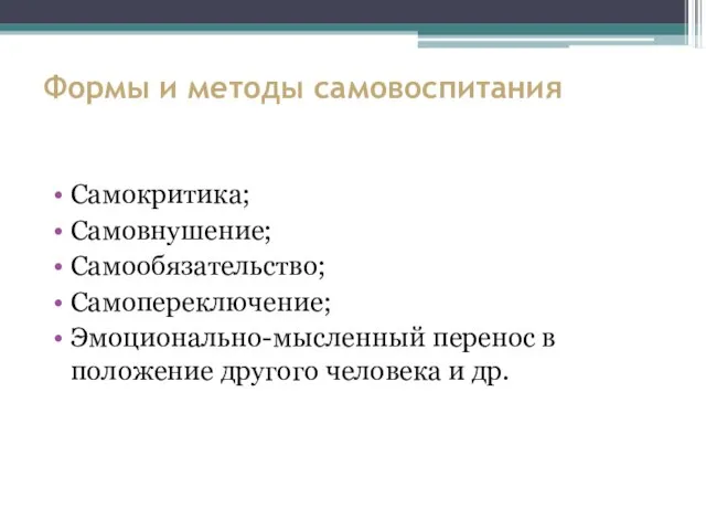 Формы и методы самовоспитания Самокритика; Самовнушение; Самообязательство; Самопереключение; Эмоционально-мысленный перенос в положение другого человека и др.