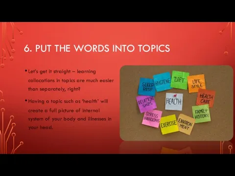 6. PUT THE WORDS INTO TOPICS Let’s get it straight –