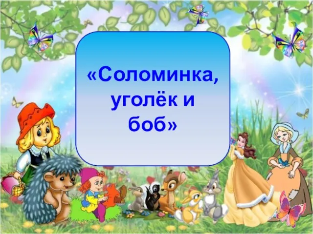 «Соломинка, уголёк и боб»