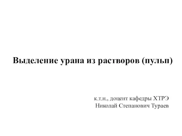 Выделение урана из растворов (пульп) к.т.н., доцент кафедры ХТРЭ Николай Степанович Тураев