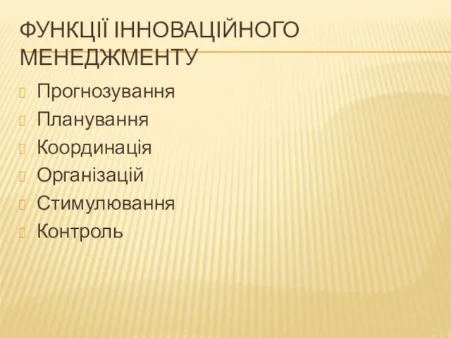 ФУНКЦІЇ ІННОВАЦІЙНОГО МЕНЕДЖМЕНТУ Прогнозування Планування Координація Організацій Стимулювання Контроль