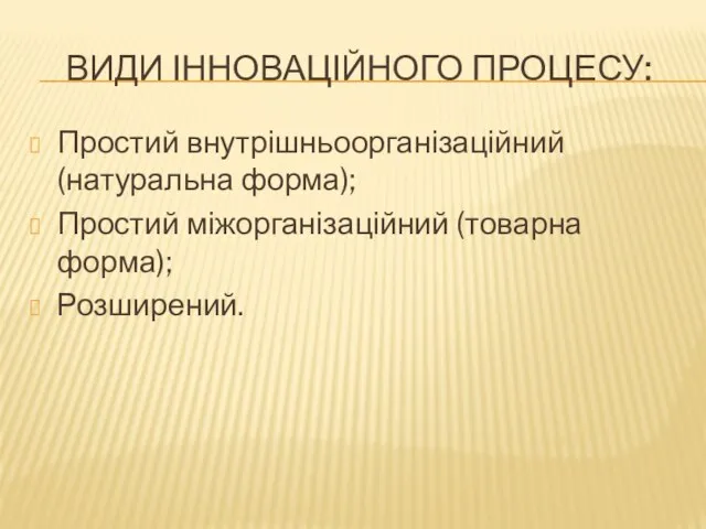 ВИДИ ІННОВАЦІЙНОГО ПРОЦЕСУ: Простий внутрішньоорганізаційний (натуральна форма); Простий міжорганізаційний (товарна форма); Розширений.