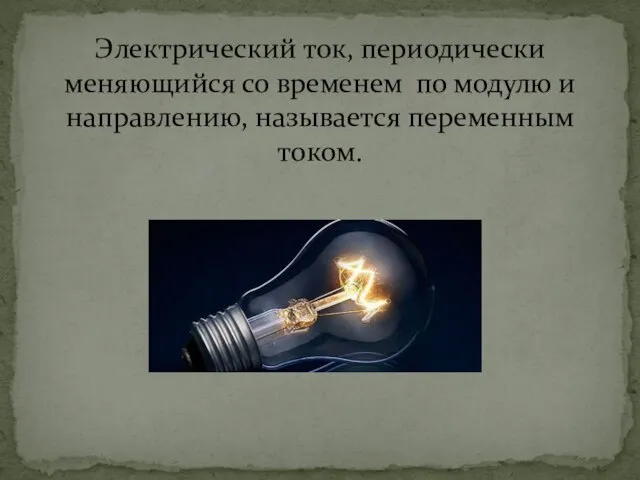 Электрический ток, периодически меняющийся со временем по модулю и направлению, называется переменным током.