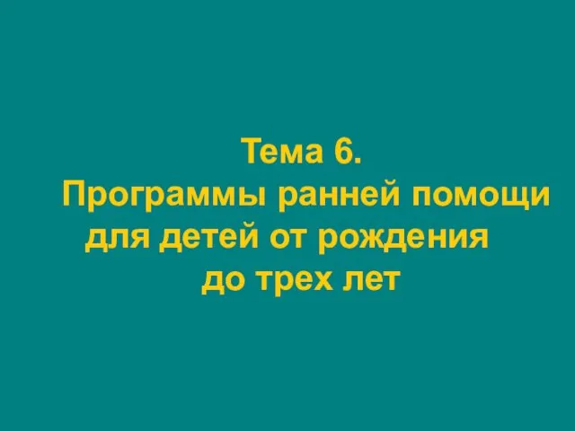 Тема 6. Программы ранней помощи для детей от рождения до трех лет