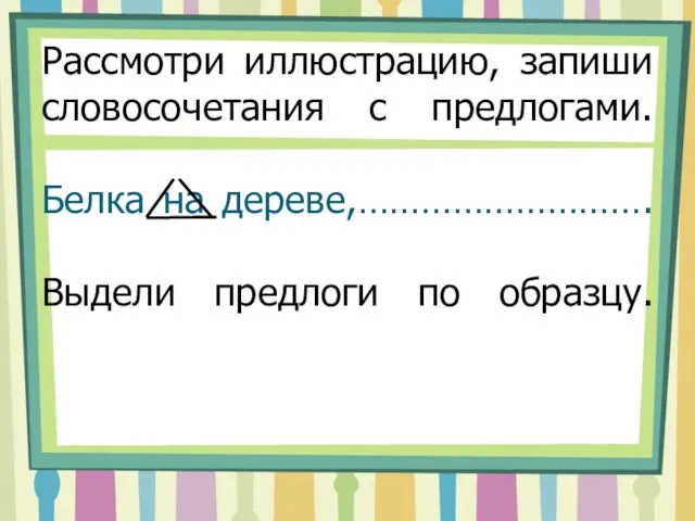 Рассмотри иллюстрацию, запиши словосочетания с предлогами. Белка на дереве,………………………. Выдели предлоги по образцу.