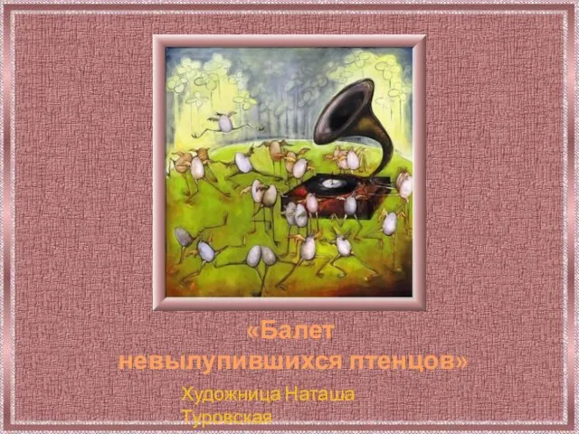 «Балет невылупившихся птенцов» Художница Наташа Туровская