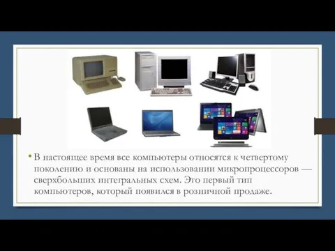 В настоящее время все компьютеры относятся к четвертому поколению и основаны