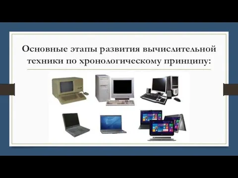 Основные этапы развития вычислительной техники по хронологическому принципу: