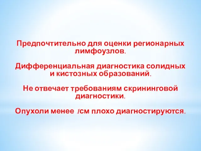 Предпочтительно для оценки регионарных лимфоузлов. Дифференциальная диагностика солидных и кистозных образований.