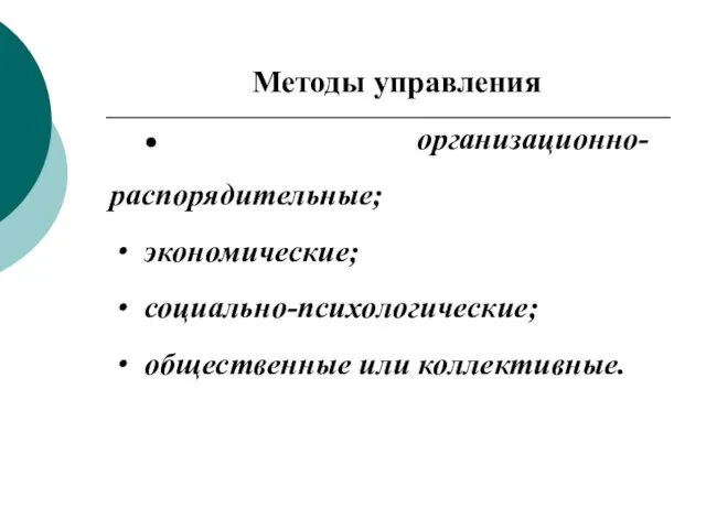 Методы управления ● организационно-распорядительные; экономические; социально-психологические; общественные или коллективные.