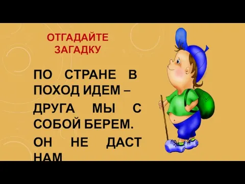 ОТГАДАЙТЕ ЗАГАДКУ ПО СТРАНЕ В ПОХОД ИДЕМ – ДРУГА МЫ С