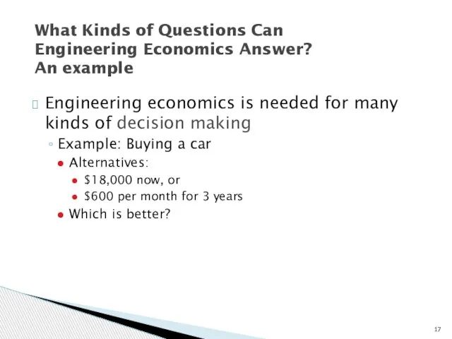 Engineering economics is needed for many kinds of decision making Example: