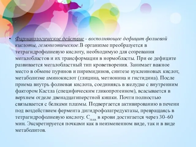 Фармакологическое действие - восполняющее дефицит фолиевой кислоты, гемопоэтическое.В организме преобразуется в