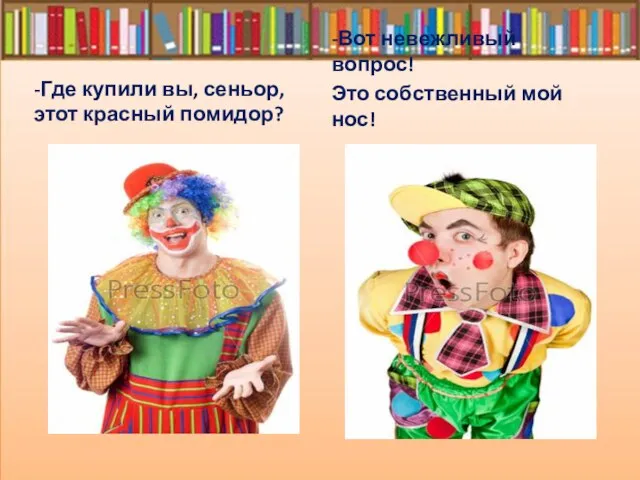 -Где купили вы, сеньор, этот красный помидор? -Вот невежливый вопрос! Это собственный мой нос!