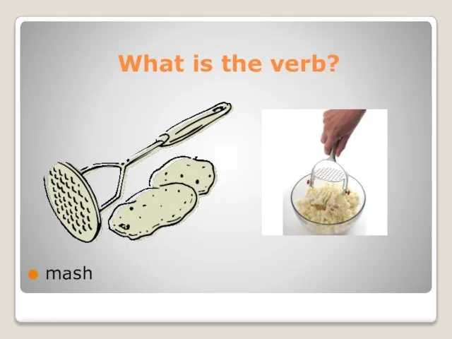 What is the verb? mash