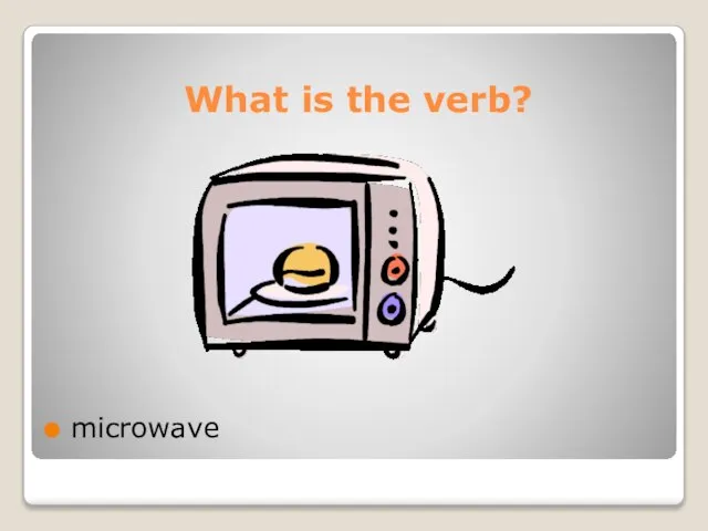 What is the verb? microwave