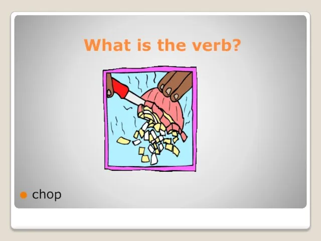 What is the verb? chop