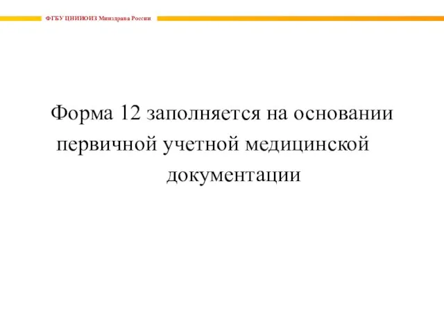 ФГБУ ЦНИИОИЗ Минздрава России Форма 12 заполняется на основании первичной учетной медицинской документации