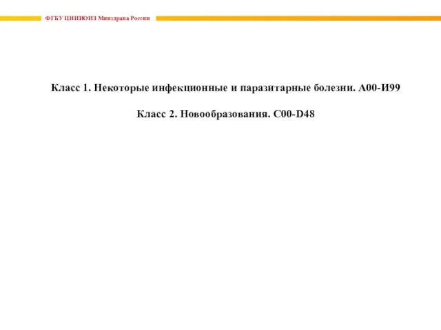 ФГБУ ЦНИИОИЗ Минздрава России Класс 1. Некоторые инфекционные и паразитарные болезни. А00-И99 Класс 2. Новообразования. C00-D48