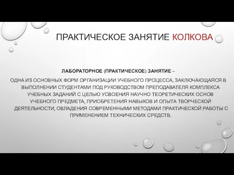 ПРАКТИЧЕСКОЕ ЗАНЯТИЕ КОЛКОВА ЛАБОРАТОРНОЕ (ПРАКТИЧЕСКОЕ) ЗАНЯТИЕ – ОДНА ИЗ ОСНОВНЫХ ФОРМ