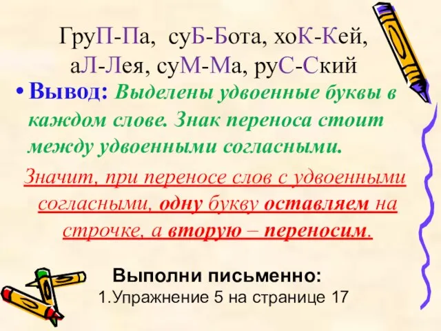 ГруП-Па, суБ-Бота, хоК-Кей, аЛ-Лея, суМ-Ма, руС-Ский Вывод: Выделены удвоенные буквы в